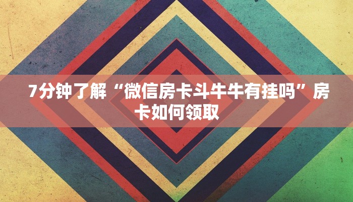  7分钟了解“微信房卡斗牛牛有挂吗”房卡如何领取