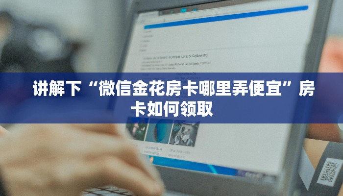  讲解下“微信金花房卡哪里弄便宜”房卡如何领取