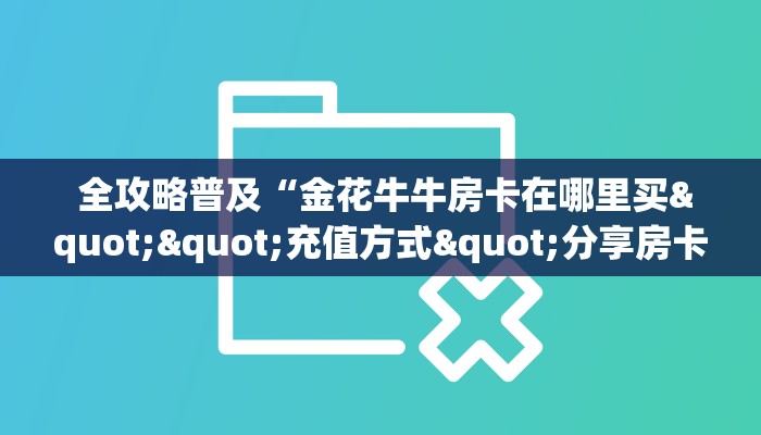  全攻略普及“金花牛牛房卡在哪里买""充值方式"分享房卡给大家