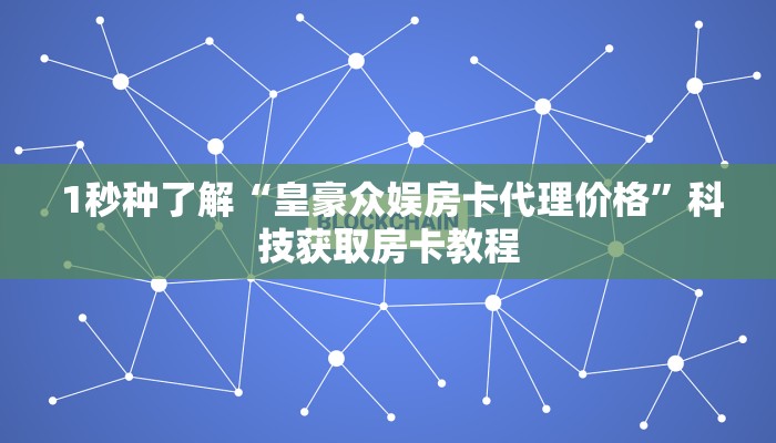 1秒种了解“皇豪众娱房卡代理价格”科技获取房卡教程 1秒种了解“皇豪众娱房卡代理价格”科技获取房卡教程