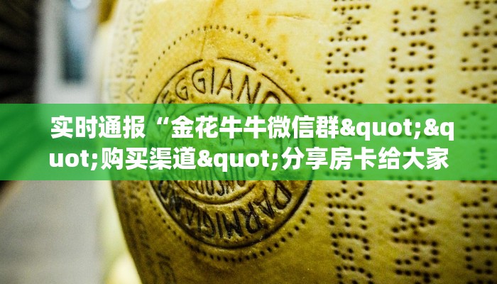  实时通报“金花牛牛微信群""购买渠道"分享房卡给大家