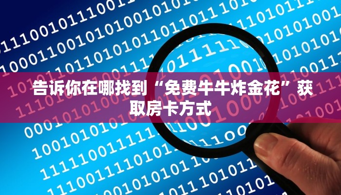  告诉你在哪找到“免费牛牛炸金花”获取房卡方式