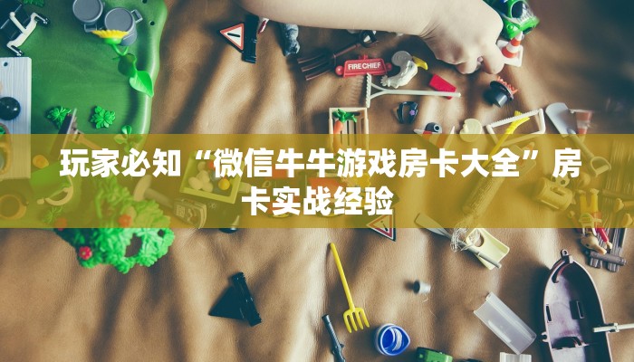 玩家必知“微信牛牛游戏房卡大全”房卡实战经验 玩家必知“微信牛牛游戏房卡大全”房卡实战经验