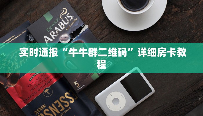 实时通报“牛牛群二维码”详细房卡教程 实时通报“牛牛群二维码”详细房卡教程