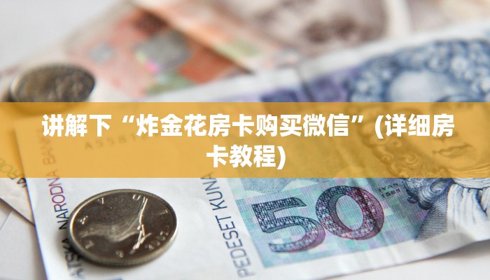  讲解下“炸金花房卡购买微信”(详细房卡教程)