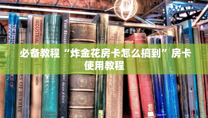  必备教程“炸金花房卡怎么搞到”房卡使用教程