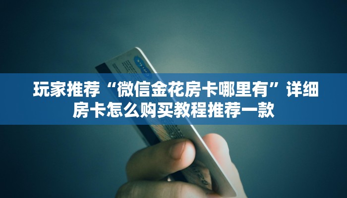 玩家推荐“微信金花房卡哪里有”详细房卡怎么购买教程推荐一款 玩家推荐“微信金花房卡哪里有”详细房卡怎么购买教程推荐一款