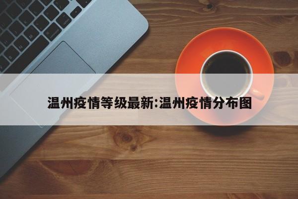 温州疫情等级最新:温州疫情分布图