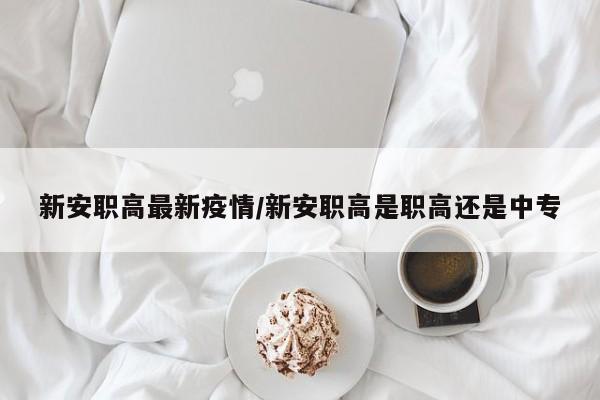 新安职高最新疫情/新安职高是职高还是中专