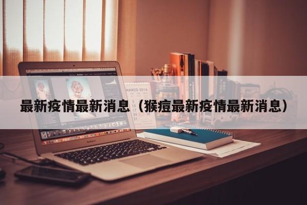 最新疫情最新消息（猴痘最新疫情最新消息）