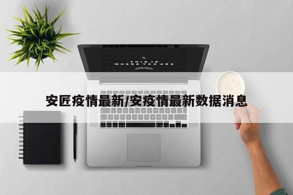 安匠疫情最新/安疫情最新数据消息