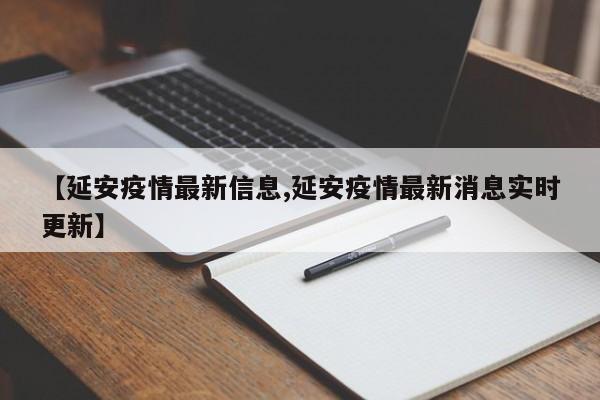 【延安疫情最新信息,延安疫情最新消息实时更新】