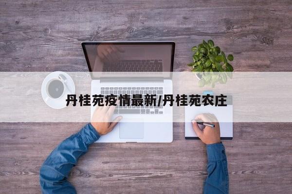 丹桂苑疫情最新/丹桂苑农庄