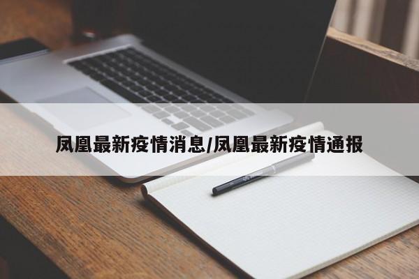 凤凰最新疫情消息/凤凰最新疫情通报