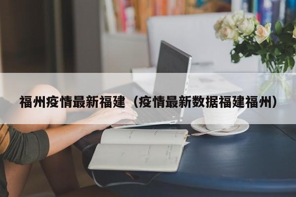 福州疫情最新福建（疫情最新数据福建福州）