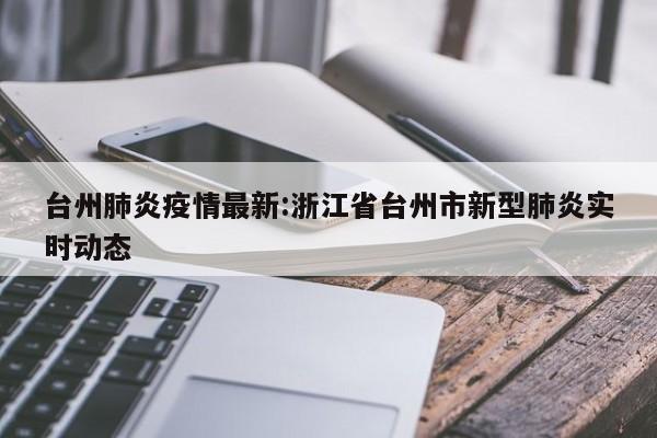 台州肺炎疫情最新:浙江省台州市新型肺炎实时动态