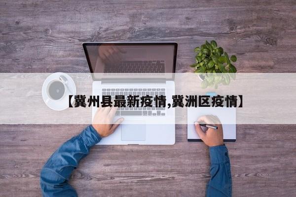 【冀州县最新疫情,冀洲区疫情】