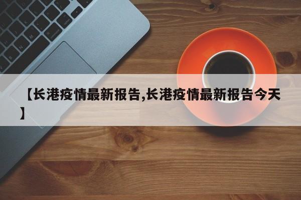 【长港疫情最新报告,长港疫情最新报告今天】