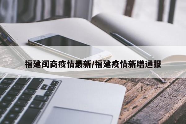 福建闽商疫情最新/福建疫情新增通报