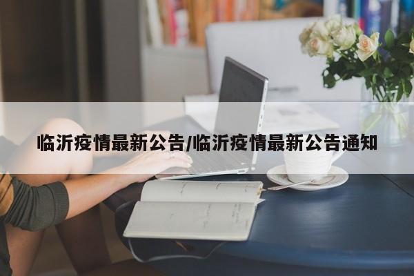临沂疫情最新公告/临沂疫情最新公告通知