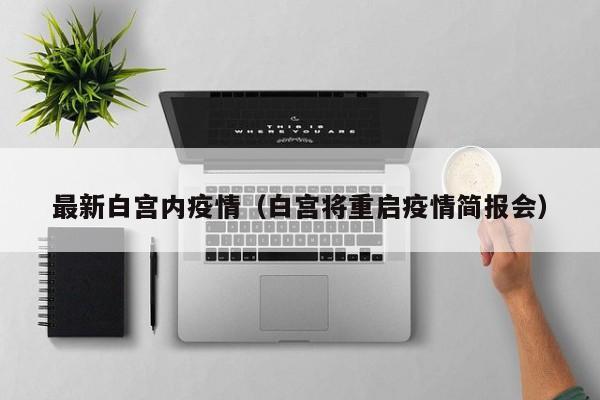 最新白宫内疫情（白宫将重启疫情简报会）