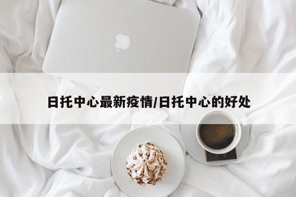 日托中心最新疫情/日托中心的好处