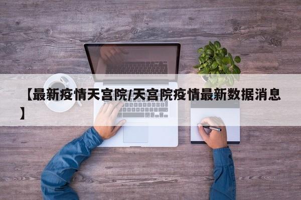 【最新疫情天宫院/天宫院疫情最新数据消息】