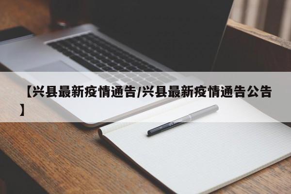 【兴县最新疫情通告/兴县最新疫情通告公告】