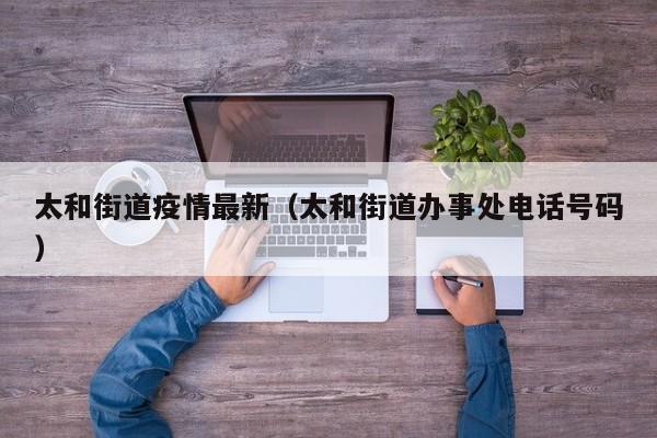 太和街道疫情最新（太和街道办事处电话号码）