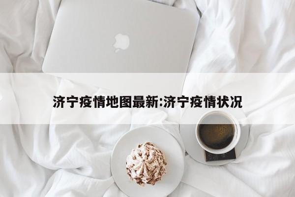 济宁疫情地图最新:济宁疫情状况