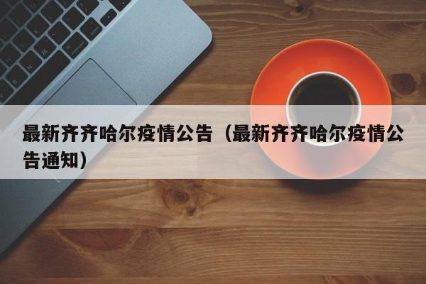 最新齐齐哈尔疫情公告（最新齐齐哈尔疫情公告通知）