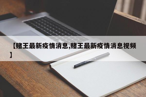 【赌王最新疫情消息,赌王最新疫情消息视频】