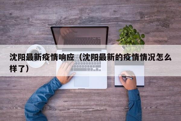 沈阳最新疫情响应（沈阳最新的疫情情况怎么样了）