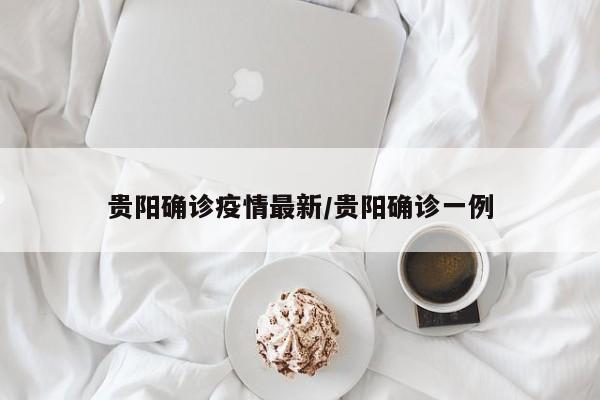 贵阳确诊疫情最新/贵阳确诊一例