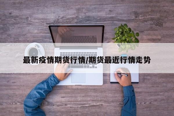 最新疫情期货行情/期货最近行情走势