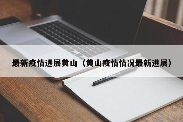 最新疫情进展黄山（黄山疫情情况最新进展）