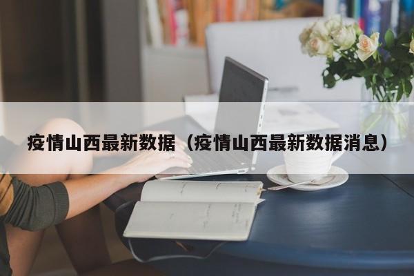 疫情山西最新数据（疫情山西最新数据消息）