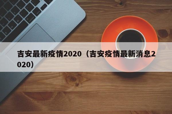 吉安最新疫情2020（吉安疫情最新消息2020）