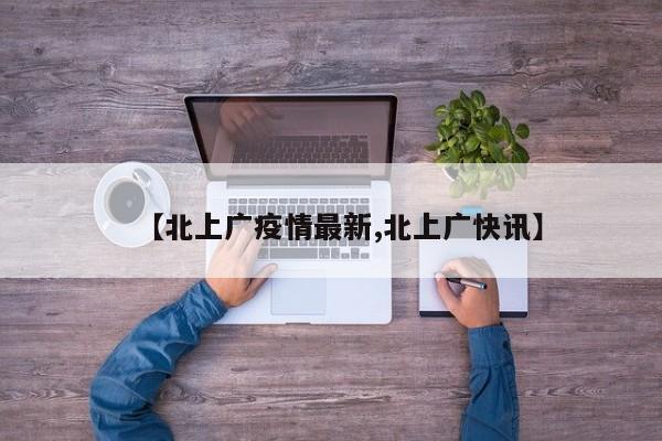 【北上广疫情最新,北上广快讯】