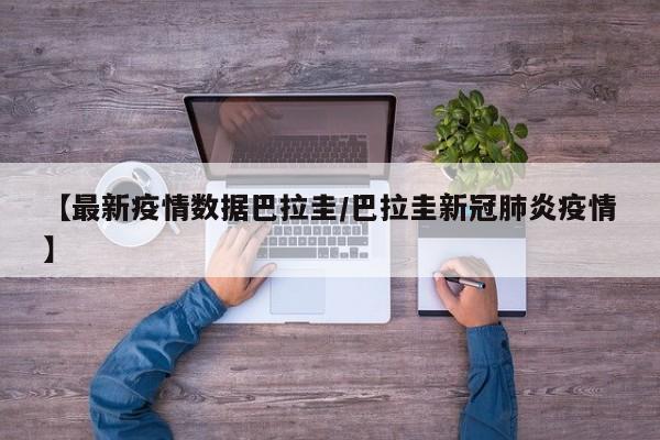 【最新疫情数据巴拉圭/巴拉圭新冠肺炎疫情】