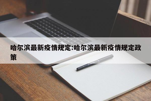 哈尔滨最新疫情规定:哈尔滨最新疫情规定政策