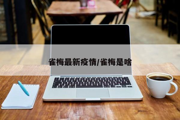 雀梅最新疫情/雀梅是啥