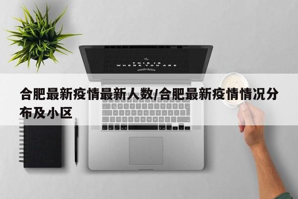 合肥最新疫情最新人数/合肥最新疫情情况分布及小区