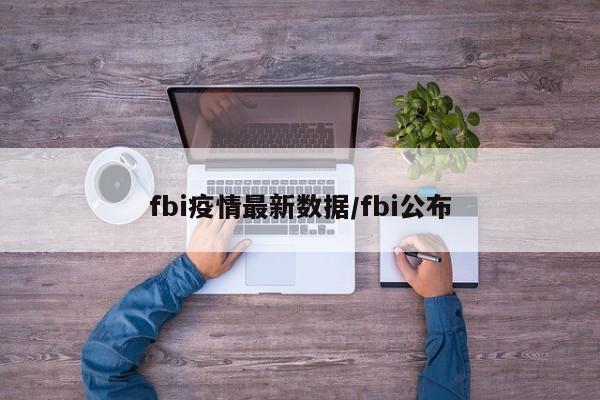 fbi疫情最新数据/fbi公布