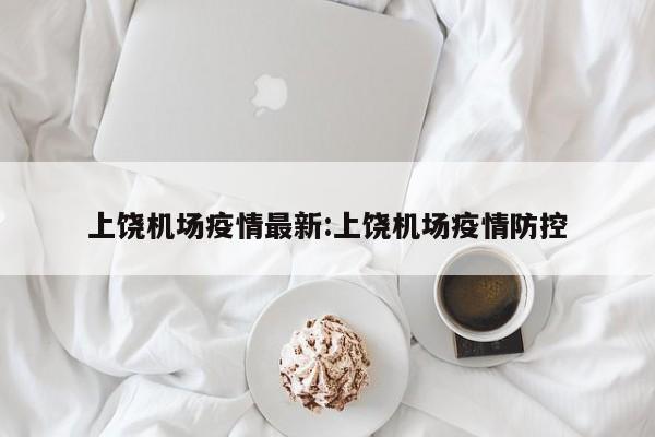 上饶机场疫情最新:上饶机场疫情防控