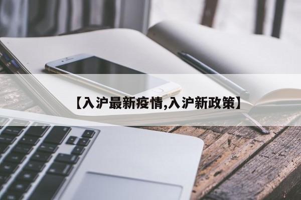 【入沪最新疫情,入沪新政策】