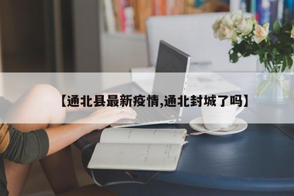 【通北县最新疫情,通北封城了吗】