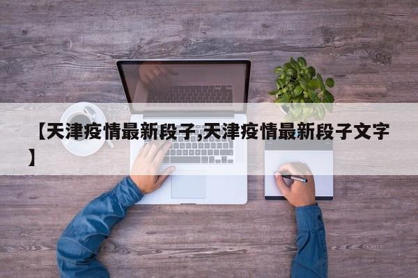 【天津疫情最新段子,天津疫情最新段子文字】