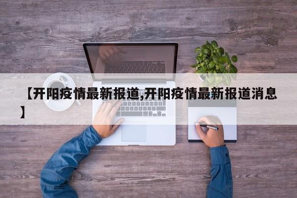 【开阳疫情最新报道,开阳疫情最新报道消息】