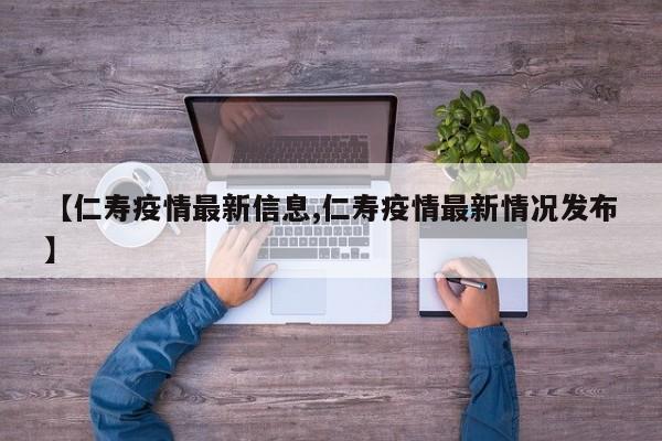 【仁寿疫情最新信息,仁寿疫情最新情况发布】